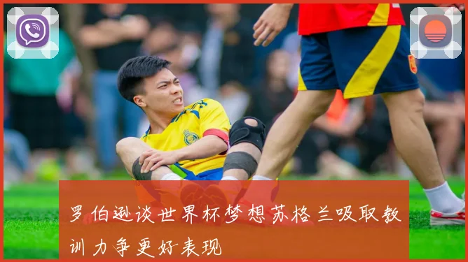 罗伯逊谈世界杯梦想苏格兰吸取教训力争更好表现