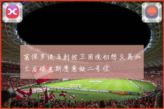 富保罗谈马刺控卫困境初想交易加兰后福克斯愿意做二号位