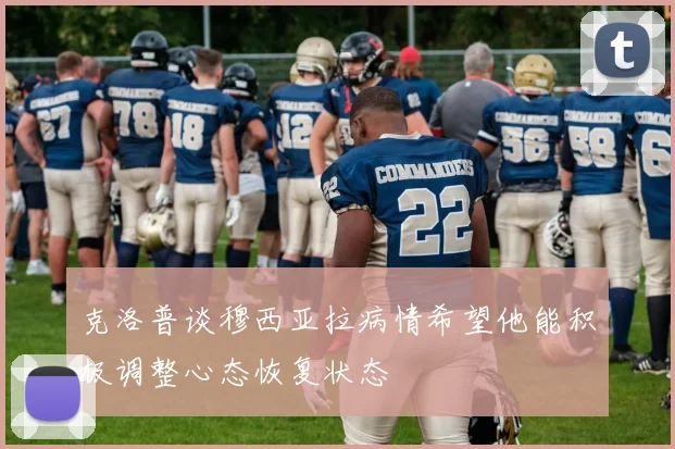 克洛普谈穆西亚拉病情希望他能积极调整心态恢复状态