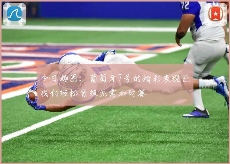 今日趣图：葡萄牙7号的精彩表现让我们轻松晋级无需加时赛
