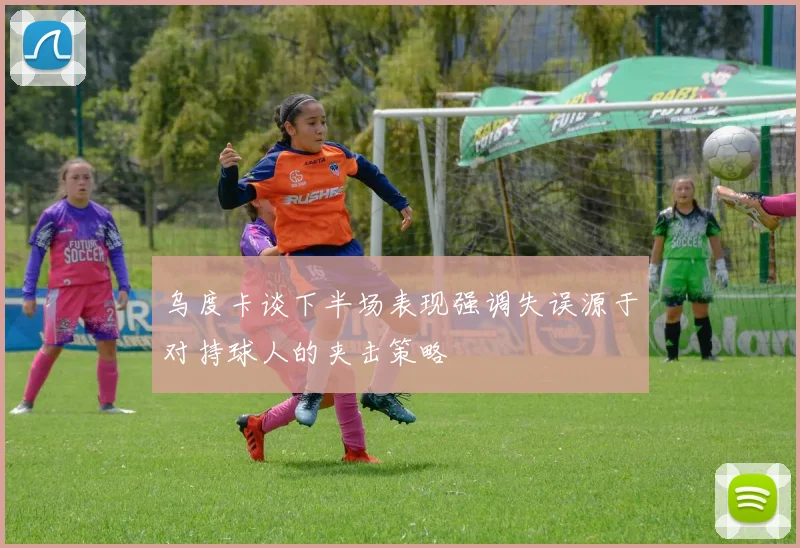 乌度卡谈下半场表现强调失误源于对持球人的夹击策略