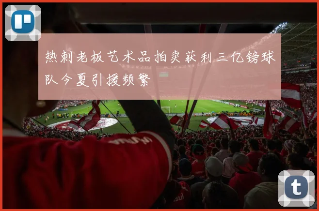 热刺老板艺术品拍卖获利三亿镑球队今夏引援频繁