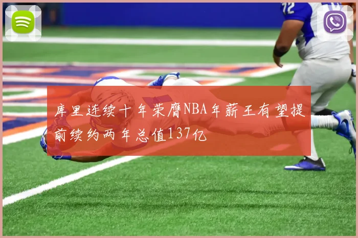 库里连续十年荣膺NBA年薪王有望提前续约两年总值137亿