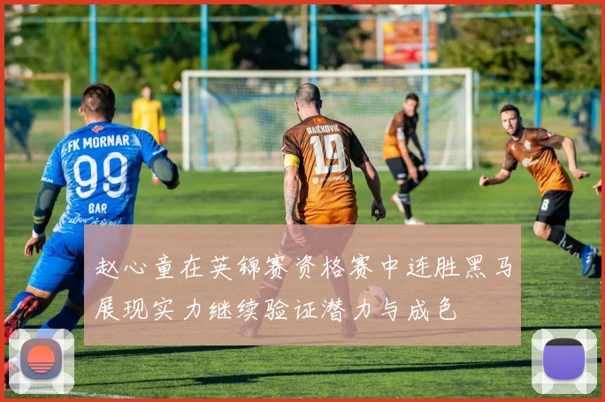赵心童在英锦赛资格赛中连胜黑马展现实力继续验证潜力与成色